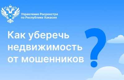 Как оградить недвижимость от жуликов, рассказали в Хакасии