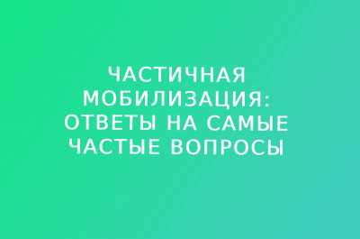 Частичная мобилизация: ответы на самые частые вопросы